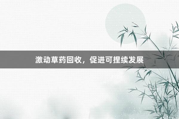 激动草药回收，促进可捏续发展
