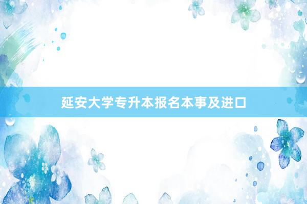 延安大学专升本报名本事及进口